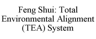 FENG SHUI: TOTAL ENVIRONMENTAL ALIGNMENT (TEA) SYSTEM