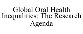 GLOBAL ORAL HEALTH INEQUALITIES: THE RESEARCH AGENDA