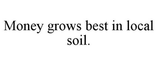 MONEY GROWS BEST IN LOCAL SOIL.