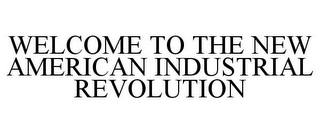 WELCOME TO THE NEW AMERICAN INDUSTRIAL REVOLUTION