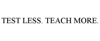 TEST LESS. TEACH MORE.