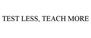 TEST LESS, TEACH MORE