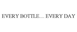 EVERY BOTTLE.... EVERY DAY