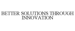 BETTER SOLUTIONS THROUGH INNOVATION