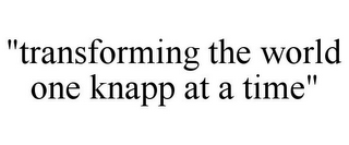 "TRANSFORMING THE WORLD ONE KNAPP AT A TIME"