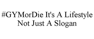 #GYMORDIE IT'S A LIFESTYLE NOT JUST A SLOGAN