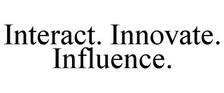 INTERACT. INNOVATE. INFLUENCE.