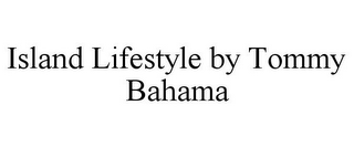 ISLAND LIFESTYLE BY TOMMY BAHAMA