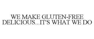 WE MAKE GLUTEN-FREE DELICIOUS...IT'S WHAT WE DO