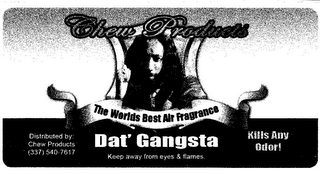 CHEW PRODUCTS THE WORLDS BEST AIR FRAGRANCE DAT' GANGSTA KEEP AWAY FROM EYES & FLAMES. DISTRIBUTED BY: CHEW PRODUCTS (337) 540-7617 KILLS ANY ODOR!