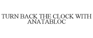 TURN BACK THE CLOCK WITH ANATABLOC