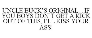 UNCLE BUCK'S ORIGINAL...IF YOU BOYS DON'T GET A KICK OUT OF THIS, I'LL KISS YOUR ASS!