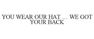 YOU WEAR OUR HAT ... WE GOT YOUR BACK