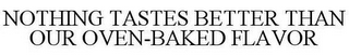 NOTHING TASTES BETTER THAN OUR OVEN-BAKED FLAVOR