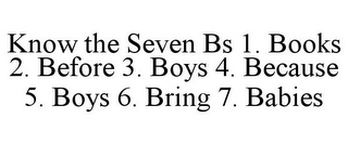 KNOW THE SEVEN BS 1. BOOKS 2. BEFORE 3. BOYS 4. BECAUSE 5. BOYS 6. BRING 7. BABIES