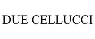 DUE CELLUCCI