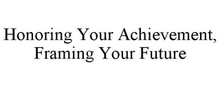 HONORING YOUR ACHIEVEMENT, FRAMING YOUR FUTURE