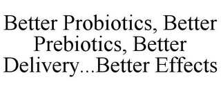 BETTER PROBIOTICS, BETTER PREBIOTICS, BETTER DELIVERY...BETTER EFFECTS