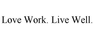 LOVE WORK. LIVE WELL.