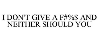 I DON'T GIVE A F#%$ AND NEITHER SHOULD YOU