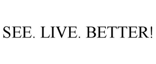 SEE. LIVE. BETTER!