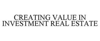 CREATING VALUE IN INVESTMENT REAL ESTATE