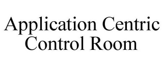 APPLICATION CENTRIC CONTROL ROOM