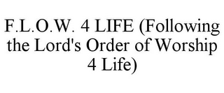 F.L.O.W. 4 LIFE (FOLLOWING THE LORD'S ORDER OF WORSHIP 4 LIFE)