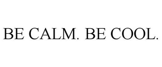 BE CALM. BE COOL.