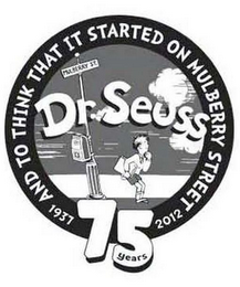 1937 AND TO THINK THAT IT STARTED ON MULBERRY STREET 2012 DR. SEUSS 75 YEARS