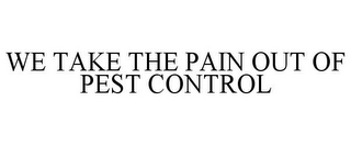 WE TAKE THE PAIN OUT OF PEST CONTROL