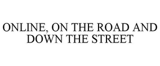 ONLINE, ON THE ROAD AND DOWN THE STREET