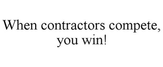 WHEN CONTRACTORS COMPETE, YOU WIN!