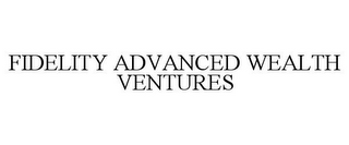 FIDELITY ADVANCED WEALTH VENTURES