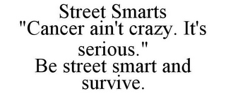 STREET SMARTS "CANCER AIN'T CRAZY. IT'S SERIOUS." BE STREET SMART AND SURVIVE.