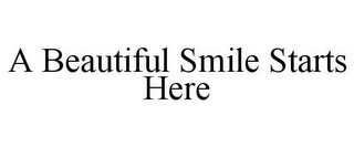 A BEAUTIFUL SMILE STARTS HERE