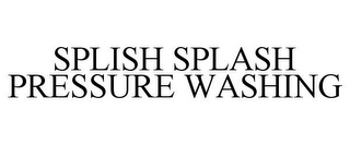 SPLISH SPLASH PRESSURE WASHING