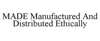 MADE MANUFACTURED AND DISTRIBUTED ETHICALLY