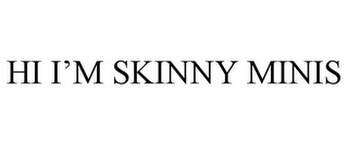 HI I'M SKINNY MINIS