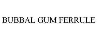 BUBBAL GUM FERRULE