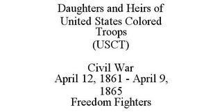 DAUGHTERS AND HEIRS OF UNITED STATES COLORED TROOPS (USCT) CIVIL WAR APRIL 12, 1861 - APRIL 9, 1865 FREEDOM FIGHTERS