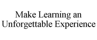 MAKE LEARNING AN UNFORGETTABLE EXPERIENCE