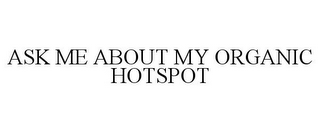 ASK ME ABOUT MY ORGANIC HOTSPOT