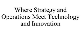 WHERE STRATEGY AND OPERATIONS MEET TECHNOLOGY AND INNOVATION