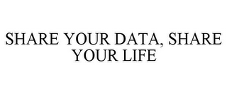 SHARE YOUR DATA, SHARE YOUR LIFE