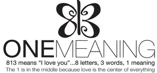 813 ONE MEANING 813 MEANS "I LOVE YOU"...8 LETTERS, 3 WORDS, 1 MEANING THE 1 IS IN THE MIDDLE BECAUSE LOVE IS THE CENTER OF EVERYTHING