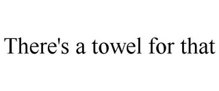 THERE'S A TOWEL FOR THAT