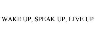 WAKE UP, SPEAK UP, LIVE UP