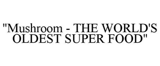 "MUSHROOM - THE WORLD'S OLDEST SUPER FOOD"