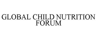 GLOBAL CHILD NUTRITION FORUM